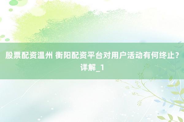 股票配资温州 衡阳配资平台对用户活动有何终止？详解_1