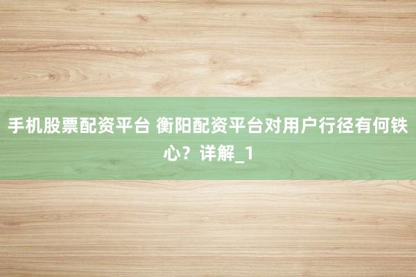 手机股票配资平台 衡阳配资平台对用户行径有何铁心？详解_1