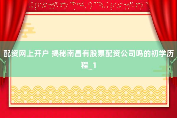 配资网上开户 揭秘南昌有股票配资公司吗的初学历程_1