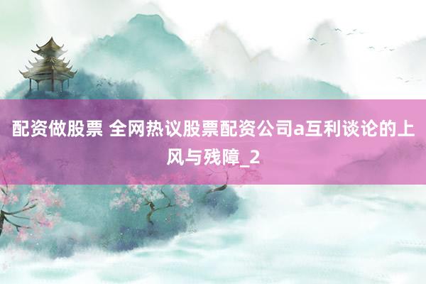 配资做股票 全网热议股票配资公司a互利谈论的上风与残障_2