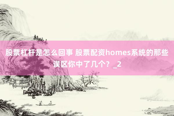股票杠杆是怎么回事 股票配资homes系统的那些误区你中了几个？_2