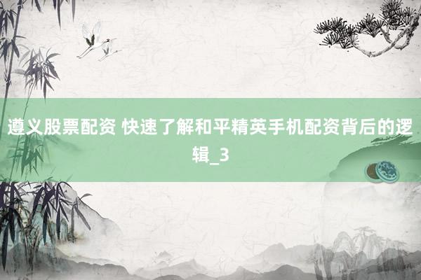 遵义股票配资 快速了解和平精英手机配资背后的逻辑_3