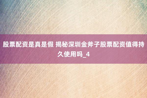 股票配资是真是假 揭秘深圳金斧子股票配资值得持久使用吗_4