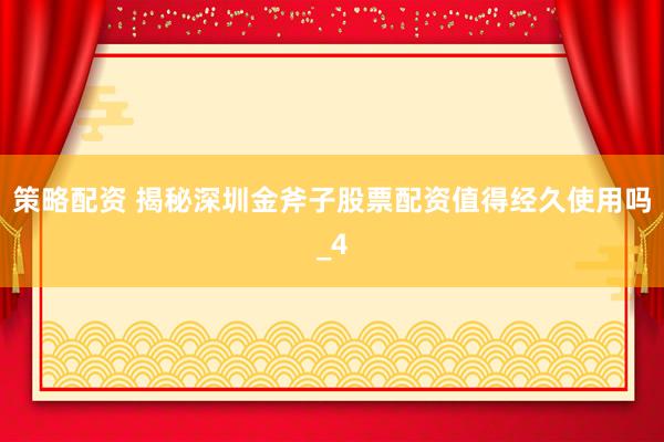 策略配资 揭秘深圳金斧子股票配资值得经久使用吗_4