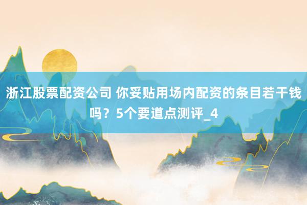 浙江股票配资公司 你妥贴用场内配资的条目若干钱吗？5个要道点测评_4