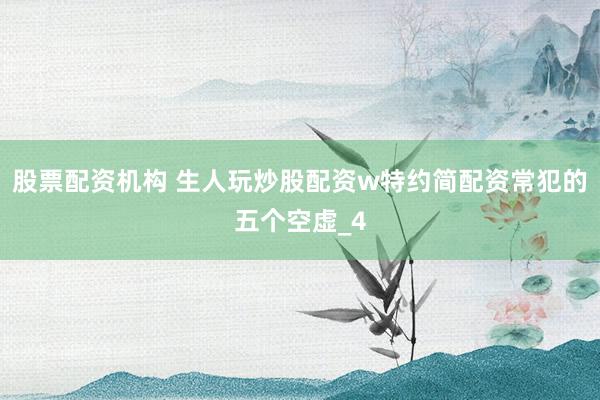 股票配资机构 生人玩炒股配资w特约简配资常犯的五个空虚_4
