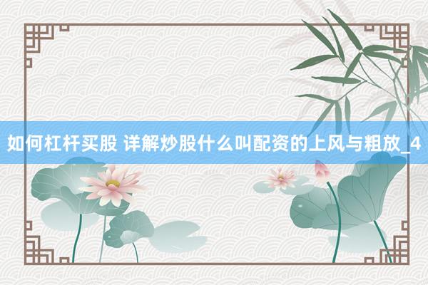 如何杠杆买股 详解炒股什么叫配资的上风与粗放_4