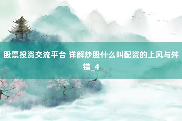 股票投资交流平台 详解炒股什么叫配资的上风与舛错_4