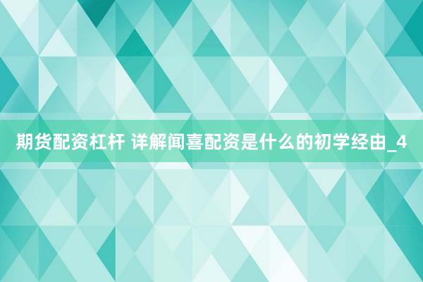 期货配资杠杆 详解闻喜配资是什么的初学经由_4