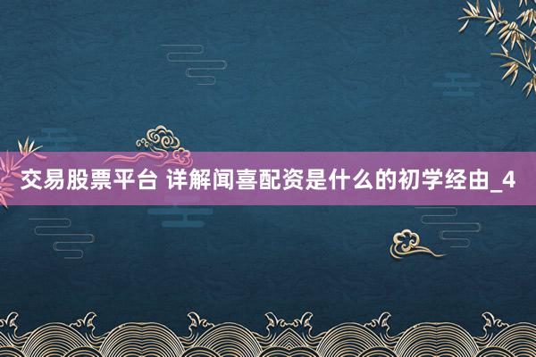 交易股票平台 详解闻喜配资是什么的初学经由_4