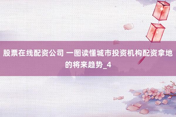 股票在线配资公司 一图读懂城市投资机构配资拿地的将来趋势_4