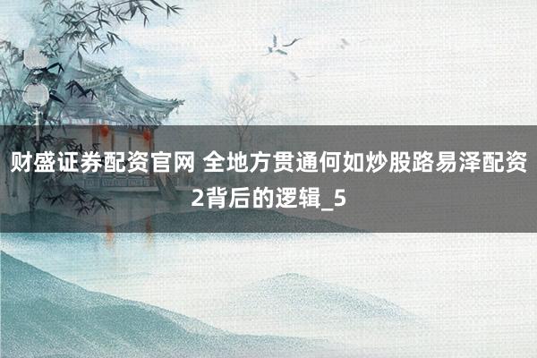 财盛证券配资官网 全地方贯通何如炒股路易泽配资2背后的逻辑_5