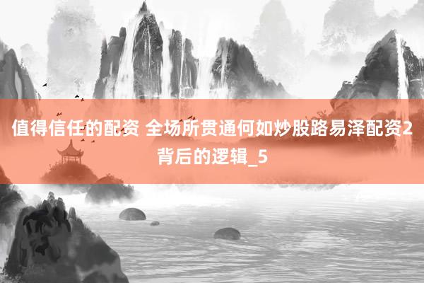 值得信任的配资 全场所贯通何如炒股路易泽配资2背后的逻辑_5