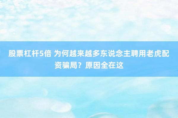 股票杠杆5倍 为何越来越多东说念主聘用老虎配资骗局？原因全在这