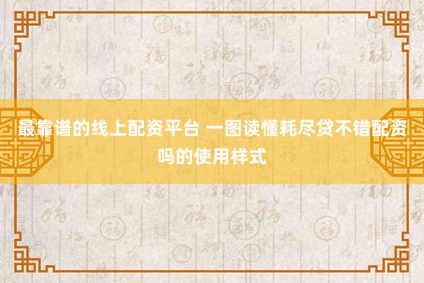 最靠谱的线上配资平台 一图读懂耗尽贷不错配资吗的使用样式