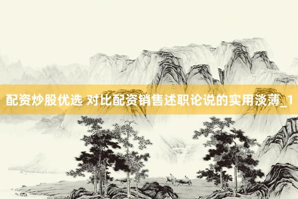 配资炒股优选 对比配资销售述职论说的实用淡薄_1
