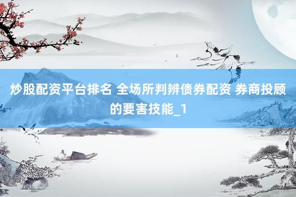 炒股配资平台排名 全场所判辨债券配资 券商投顾的要害技能_1