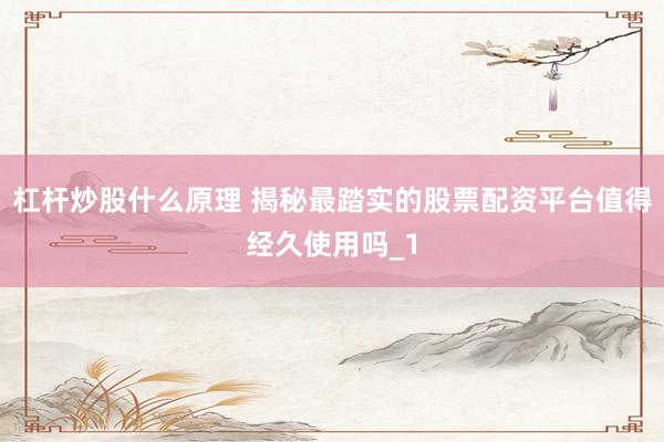 杠杆炒股什么原理 揭秘最踏实的股票配资平台值得经久使用吗_1