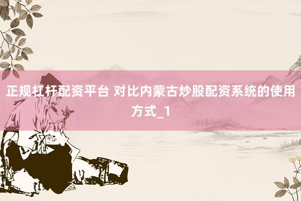 正规杠杆配资平台 对比内蒙古炒股配资系统的使用方式_1