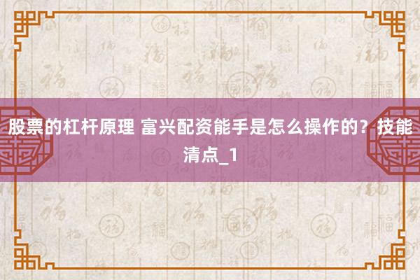 股票的杠杆原理 富兴配资能手是怎么操作的？技能清点_1