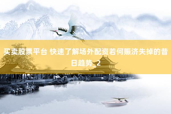 买卖股票平台 快速了解场外配资若何赈济失掉的昔日趋势_2