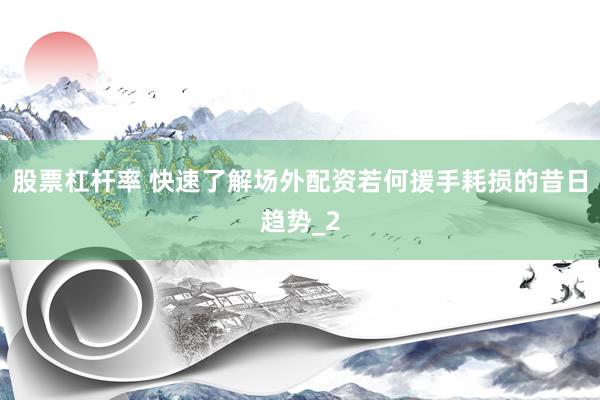 股票杠杆率 快速了解场外配资若何援手耗损的昔日趋势_2