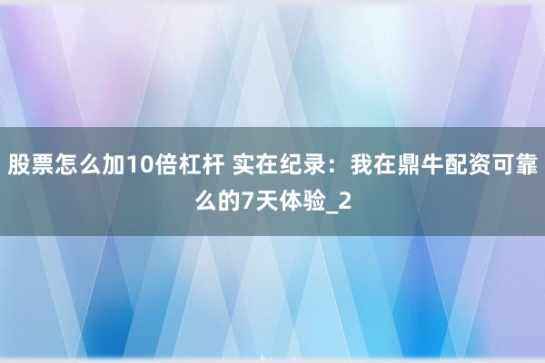 股票怎么加10倍杠杆 实在纪录：我在鼎牛配资可靠么的7天体验_2