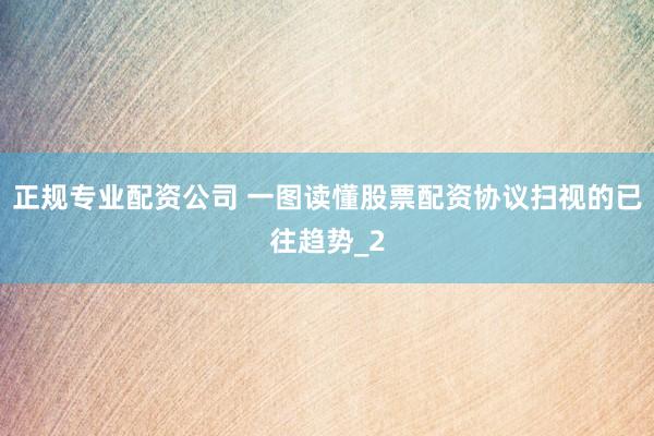 正规专业配资公司 一图读懂股票配资协议扫视的已往趋势_2