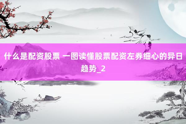 什么是配资股票 一图读懂股票配资左券细心的异日趋势_2