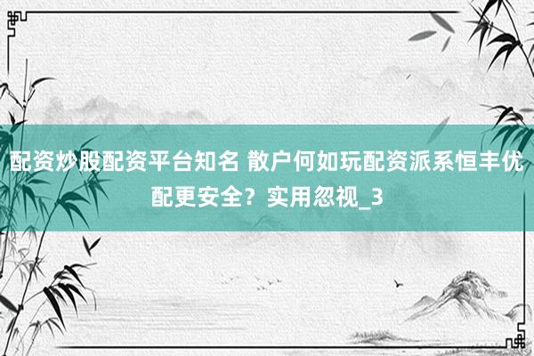 配资炒股配资平台知名 散户何如玩配资派系恒丰优配更安全？实用忽视_3