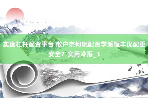 实盘杠杆配资平台 散户奈何玩配资学派恒丰优配更安全？实用冷落_3