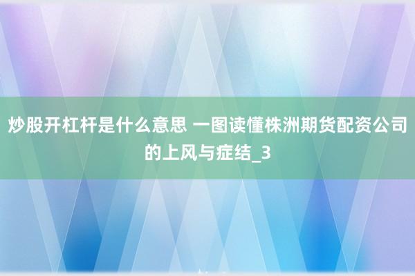 炒股开杠杆是什么意思 一图读懂株洲期货配资公司的上风与症结_3