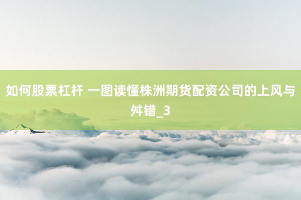 如何股票杠杆 一图读懂株洲期货配资公司的上风与舛错_3