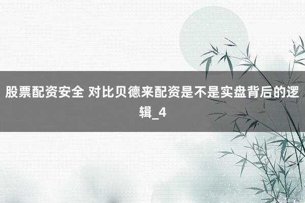 股票配资安全 对比贝德来配资是不是实盘背后的逻辑_4