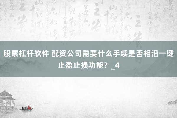 股票杠杆软件 配资公司需要什么手续是否相沿一键止盈止损功能？_4