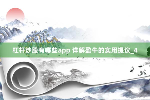 杠杆炒股有哪些app 详解盈牛的实用提议_4