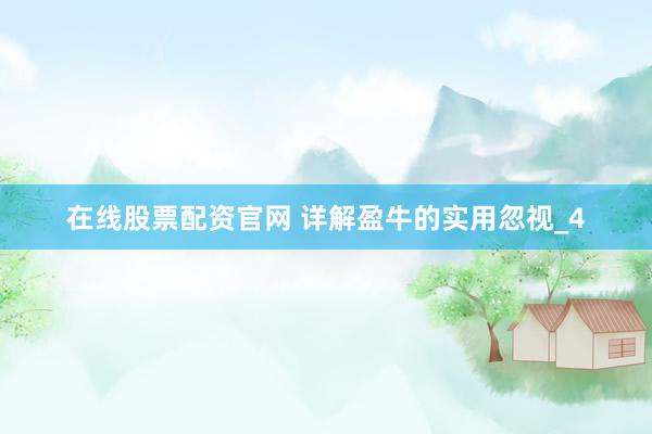 在线股票配资官网 详解盈牛的实用忽视_4