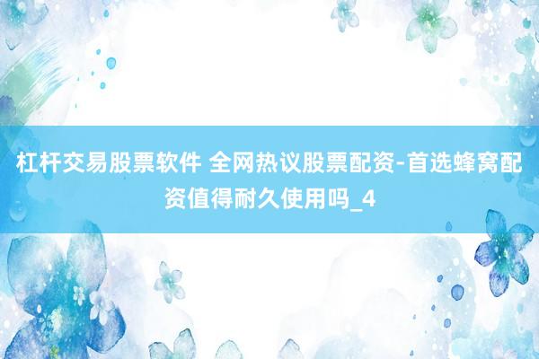 杠杆交易股票软件 全网热议股票配资-首选蜂窝配资值得耐久使用吗_4