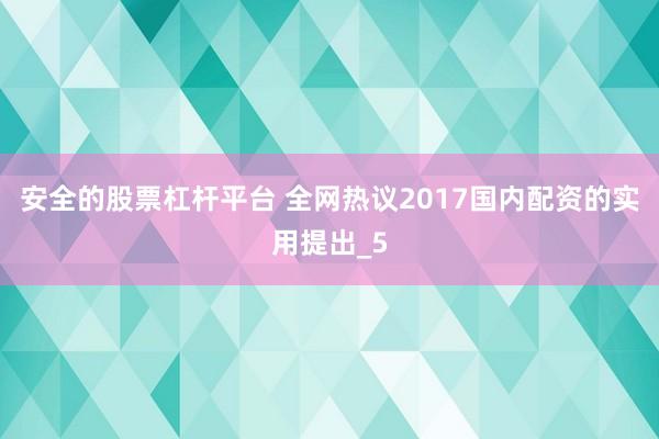 安全的股票杠杆平台 全网热议2017国内配资的实用提出_5