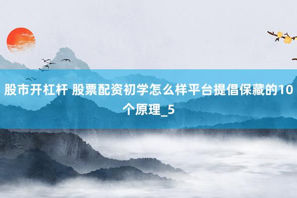 股市开杠杆 股票配资初学怎么样平台提倡保藏的10个原理_5