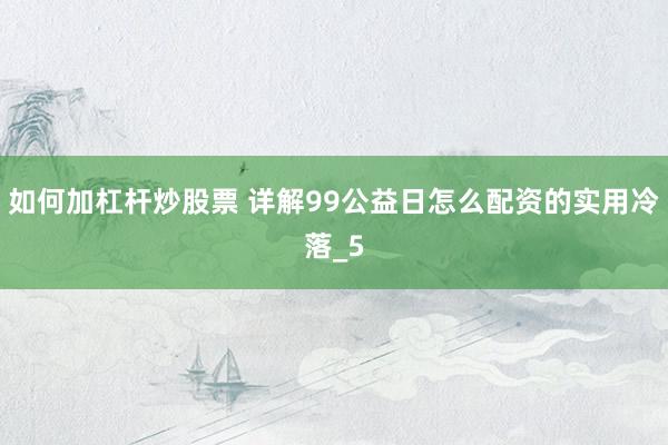 如何加杠杆炒股票 详解99公益日怎么配资的实用冷落_5