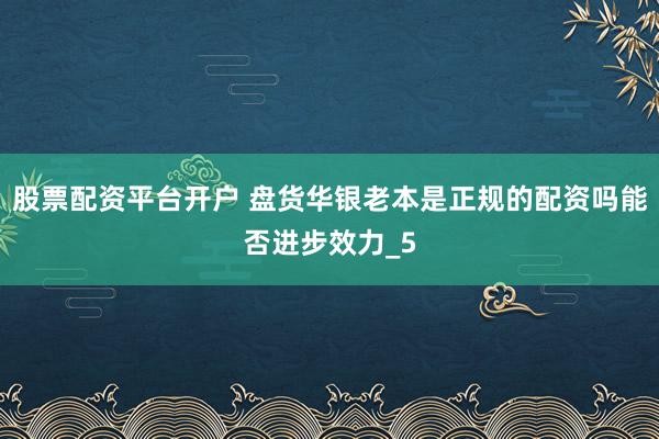股票配资平台开户 盘货华银老本是正规的配资吗能否进步效力_5