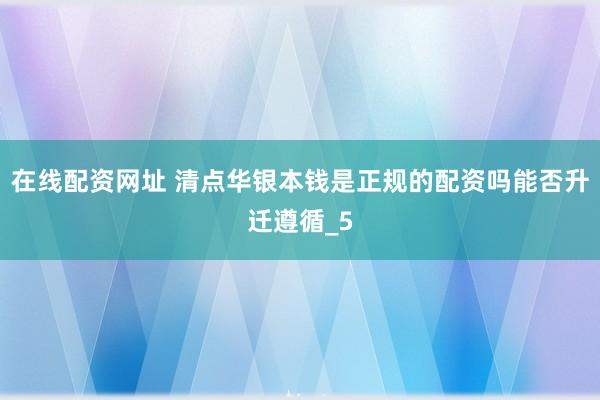 在线配资网址 清点华银本钱是正规的配资吗能否升迁遵循_5
