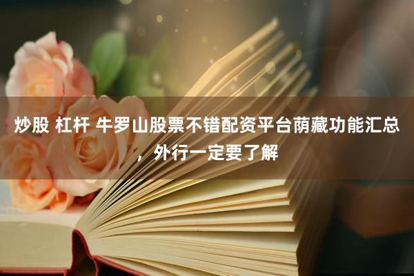 炒股 杠杆 牛罗山股票不错配资平台荫藏功能汇总，外行一定要了解
