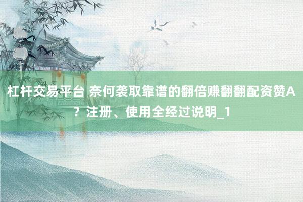 杠杆交易平台 奈何袭取靠谱的翻倍赚翻翻配资赞A？注册、使用全经过说明_1