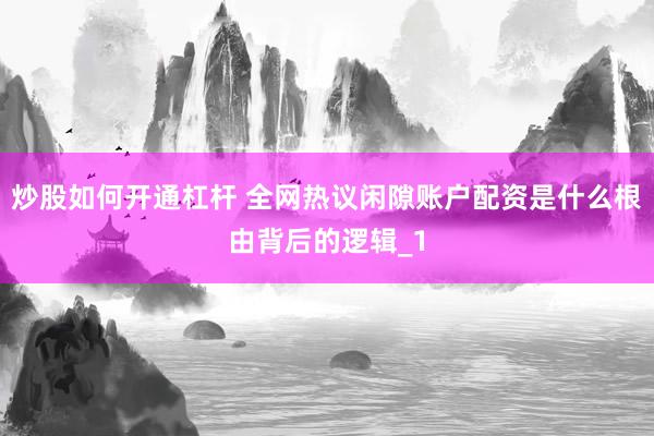 炒股如何开通杠杆 全网热议闲隙账户配资是什么根由背后的逻辑_1