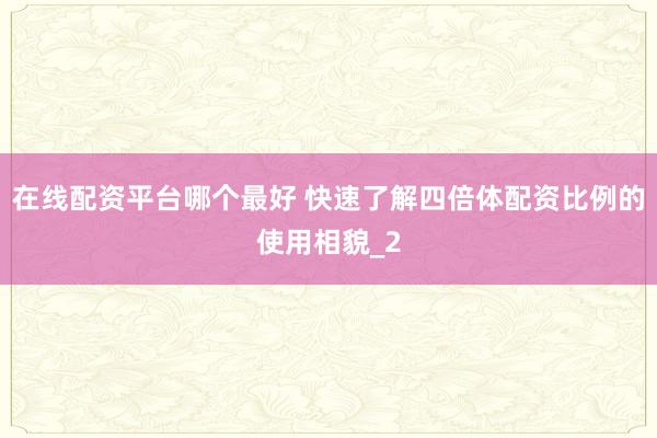 在线配资平台哪个最好 快速了解四倍体配资比例的使用相貌_2
