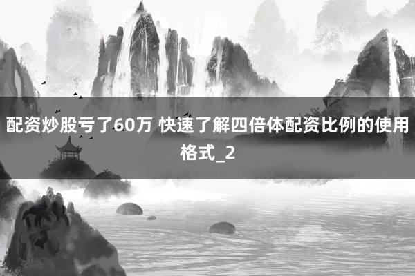 配资炒股亏了60万 快速了解四倍体配资比例的使用格式_2