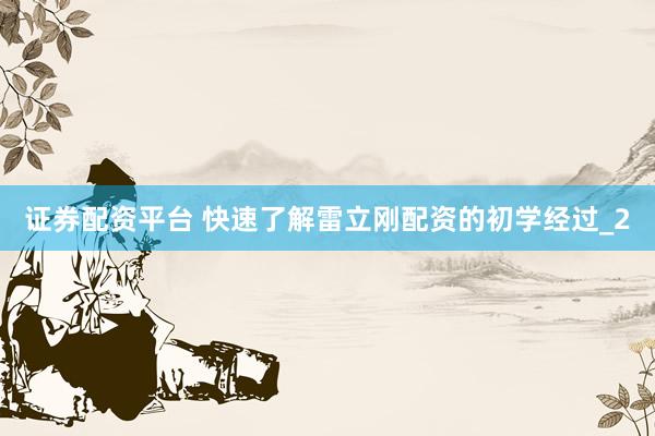 证券配资平台 快速了解雷立刚配资的初学经过_2
