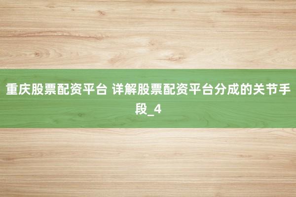 重庆股票配资平台 详解股票配资平台分成的关节手段_4